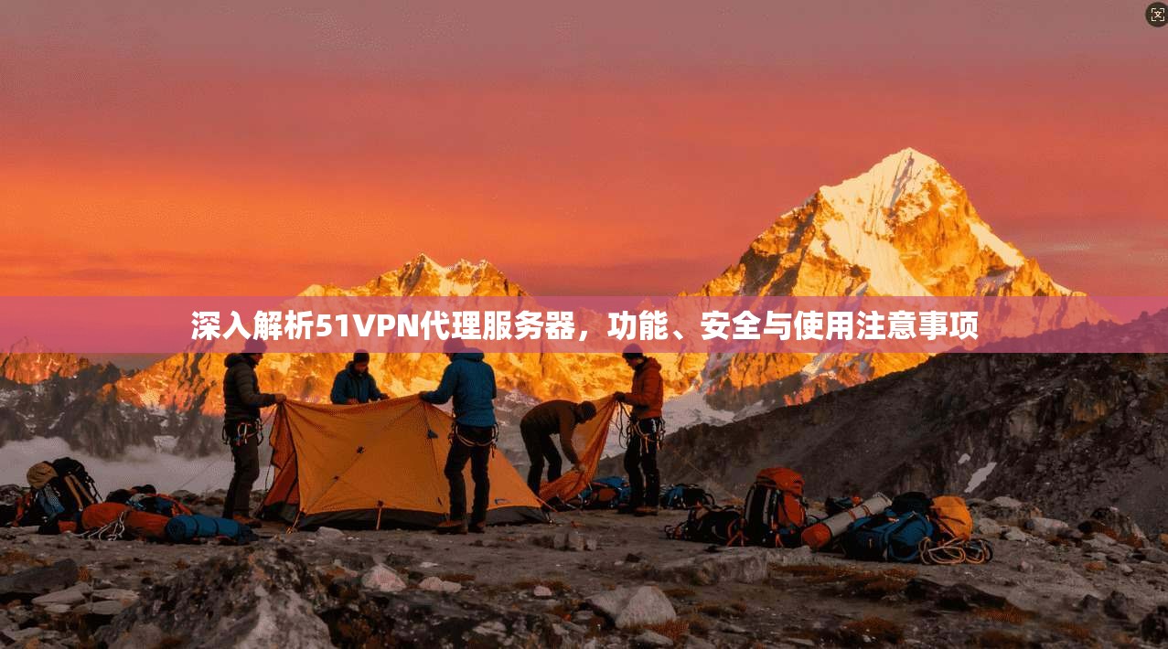 深入解析51VPN代理服务器，功能、安全与使用注意事项