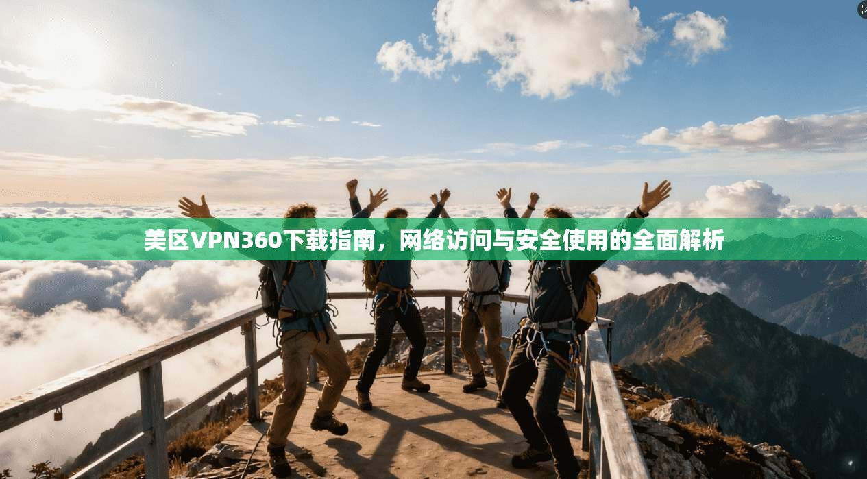 美区VPN360下载指南，网络访问与安全使用的全面解析