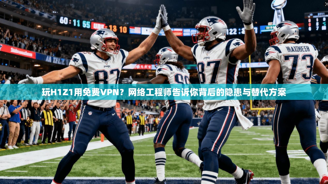 玩H1Z1用免费VPN？网络工程师告诉你背后的隐患与替代方案