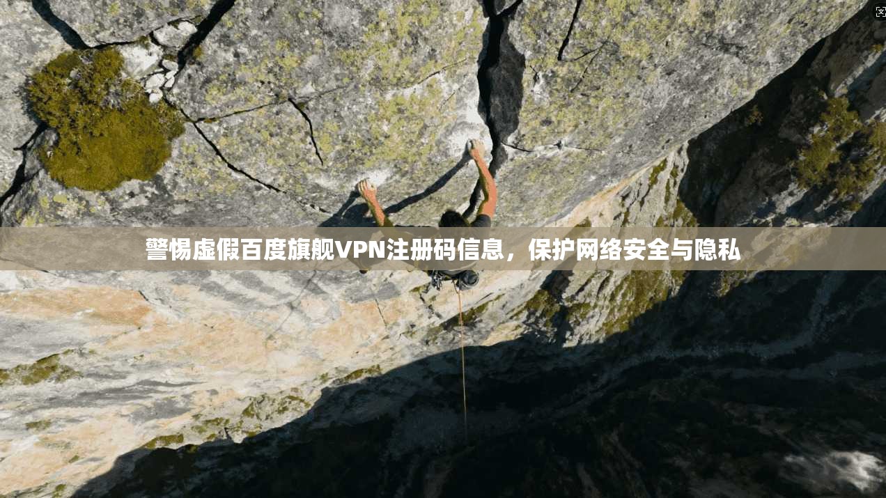 警惕虚假百度旗舰VPN注册码信息,保护网络安全与隐私