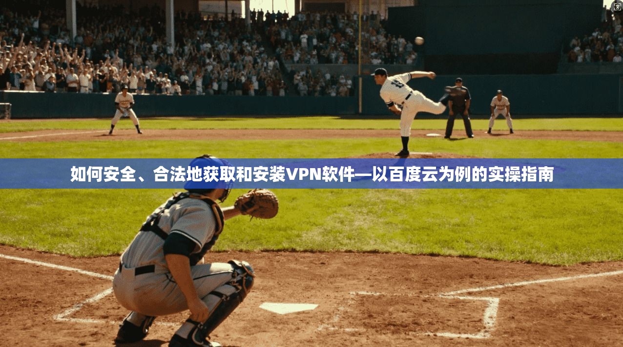如何安全、合法地获取和安装VPN软件—以百度云为例的实操指南