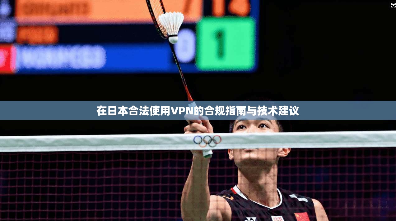 在日本合法使用VPN的合规指南与技术建议