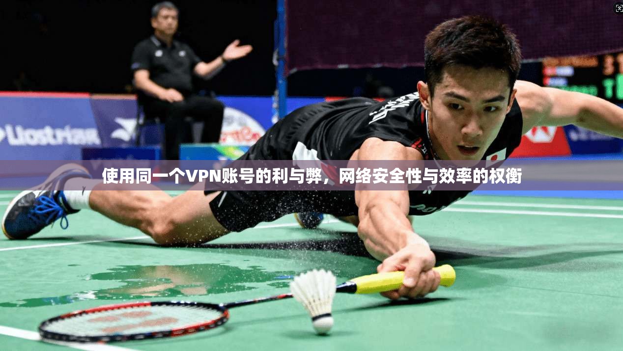 使用同一个VPN账号的利与弊，网络安全性与效率的权衡