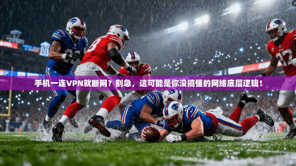 手机一连VPN就断网？别急，这可能是你没搞懂的网络底层逻辑！