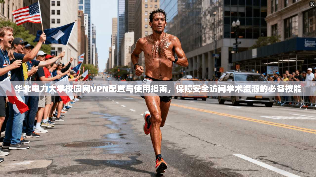 华北电力大学校园网VPN配置与使用指南，保障安全访问学术资源的必备技能
