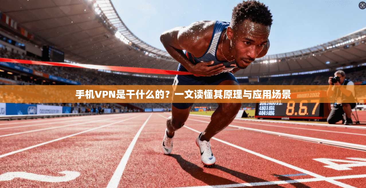 手机VPN是干什么的？一文读懂其原理与应用场景
