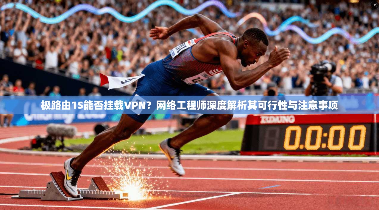 极路由1S能否挂载VPN？网络工程师深度解析其可行性与注意事项