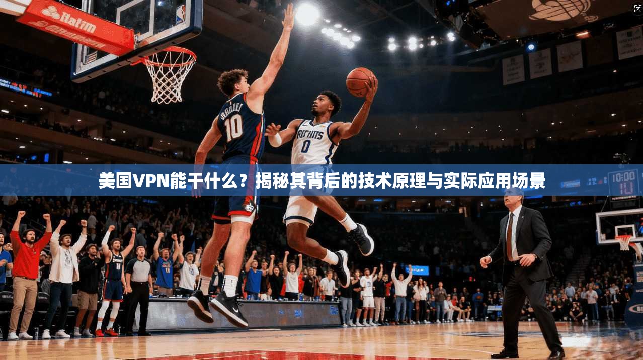 美国VPN能干什么？揭秘其背后的技术原理与实际应用场景