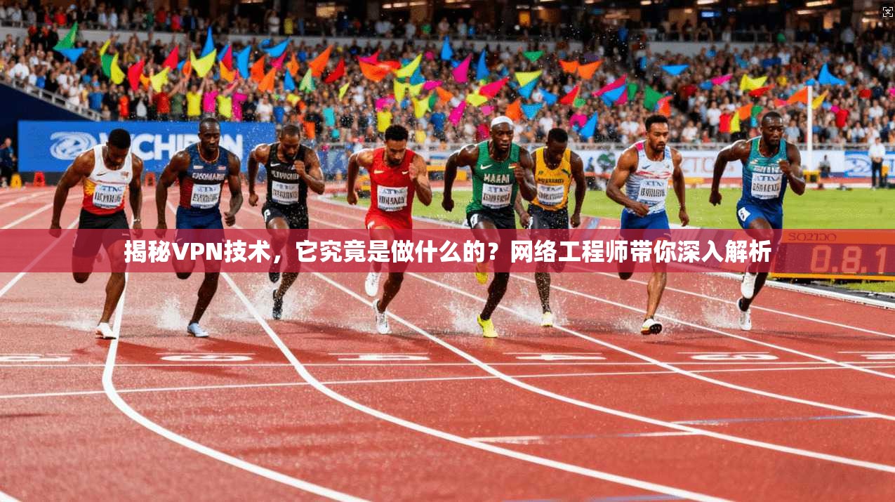 揭秘VPN技术，它究竟是做什么的？网络工程师带你深入解析