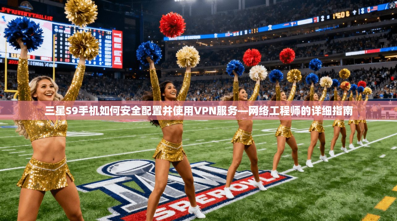 三星S9手机如何安全配置并使用VPN服务—网络工程师的详细指南