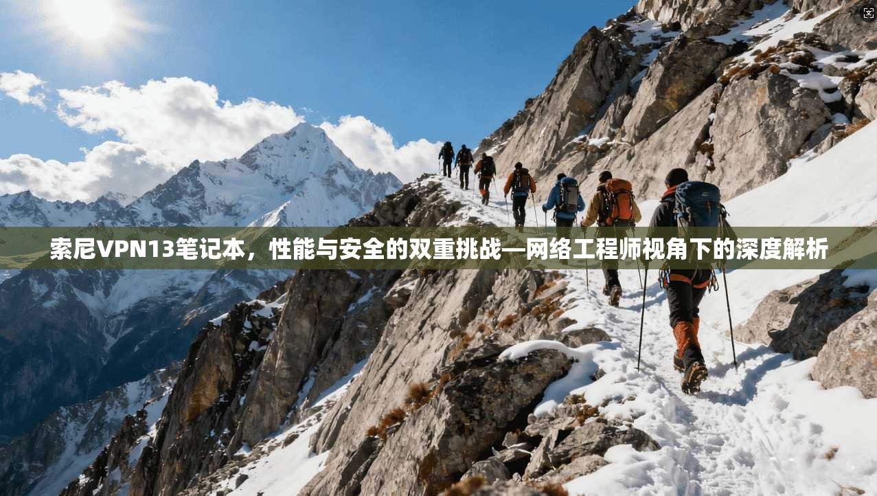 索尼VPN13笔记本,性能与安全的双重挑战—网络工程师视角下的深度解析