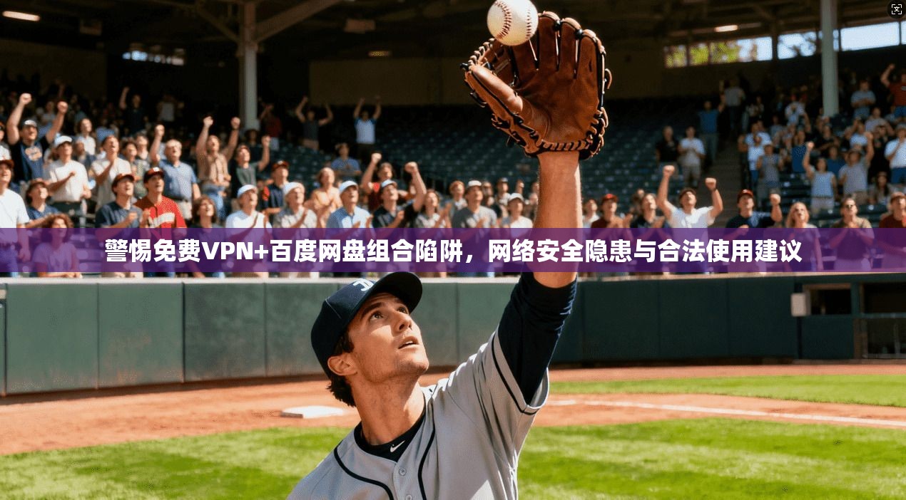 警惕免费VPN+百度网盘组合陷阱,网络安全隐患与合法使用建议