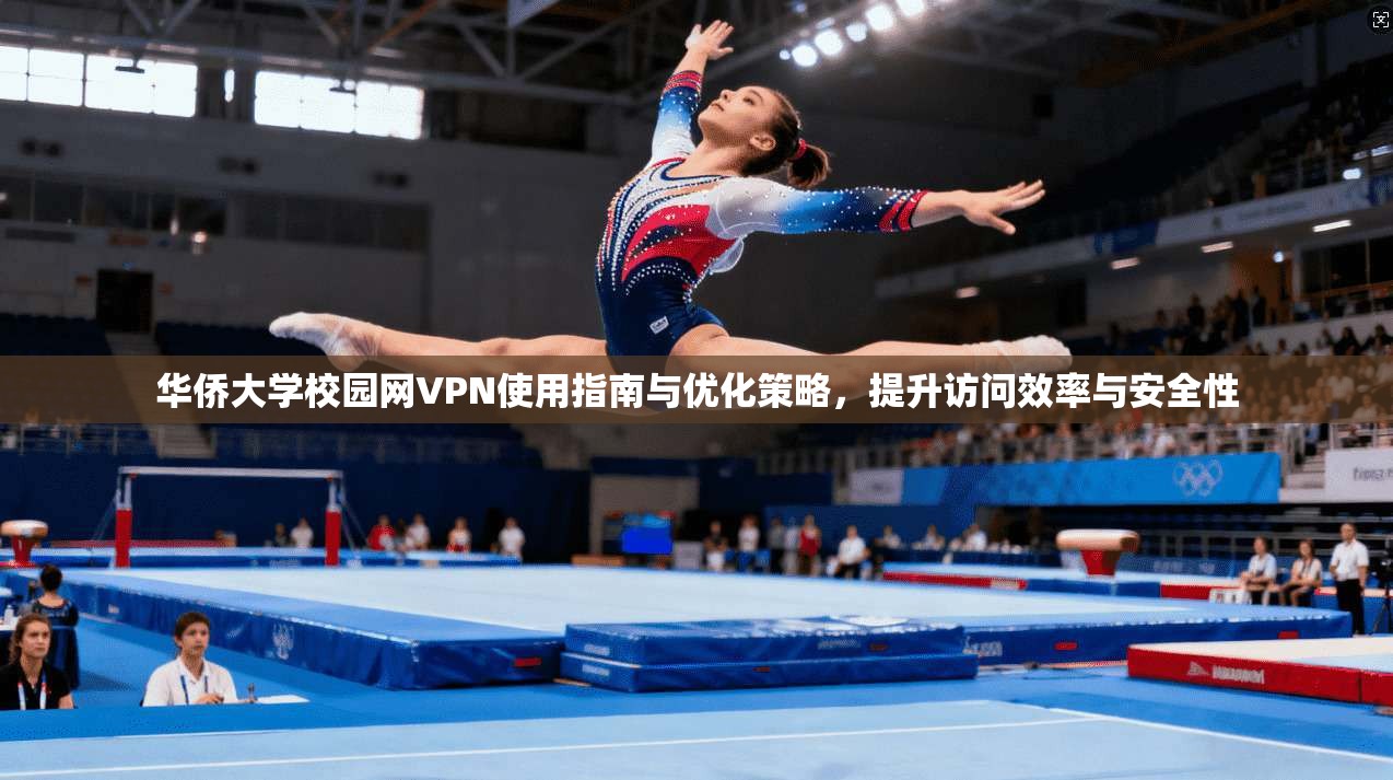 华侨大学校园网VPN使用指南与优化策略,提升访问效率与安全性