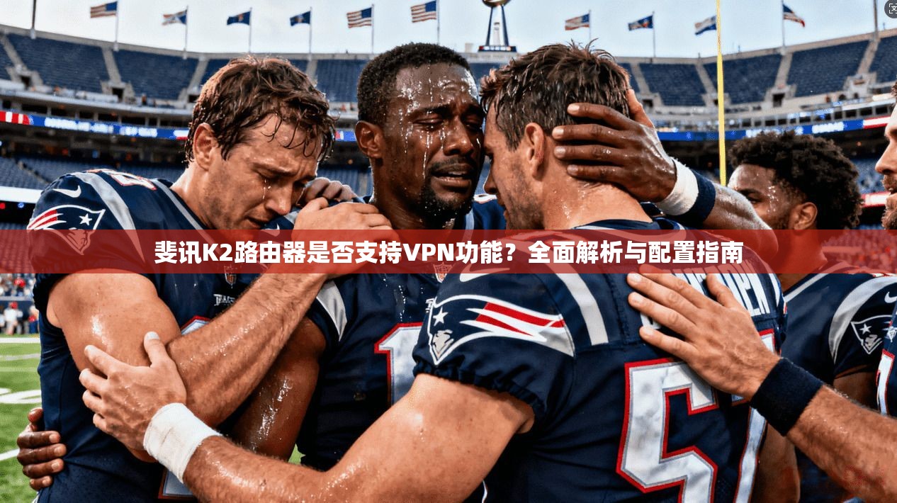 斐讯K2路由器是否支持VPN功能?全面解析与配置指南