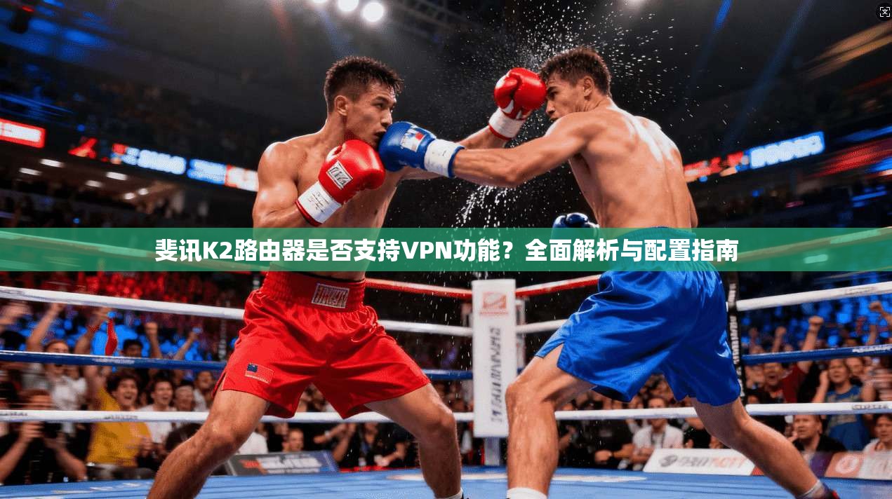 斐讯K2路由器是否支持VPN功能?全面解析与配置指南