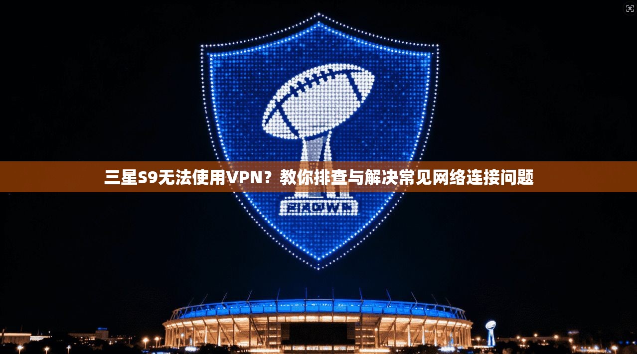 三星S9无法使用VPN？教你排查与解决常见网络连接问题