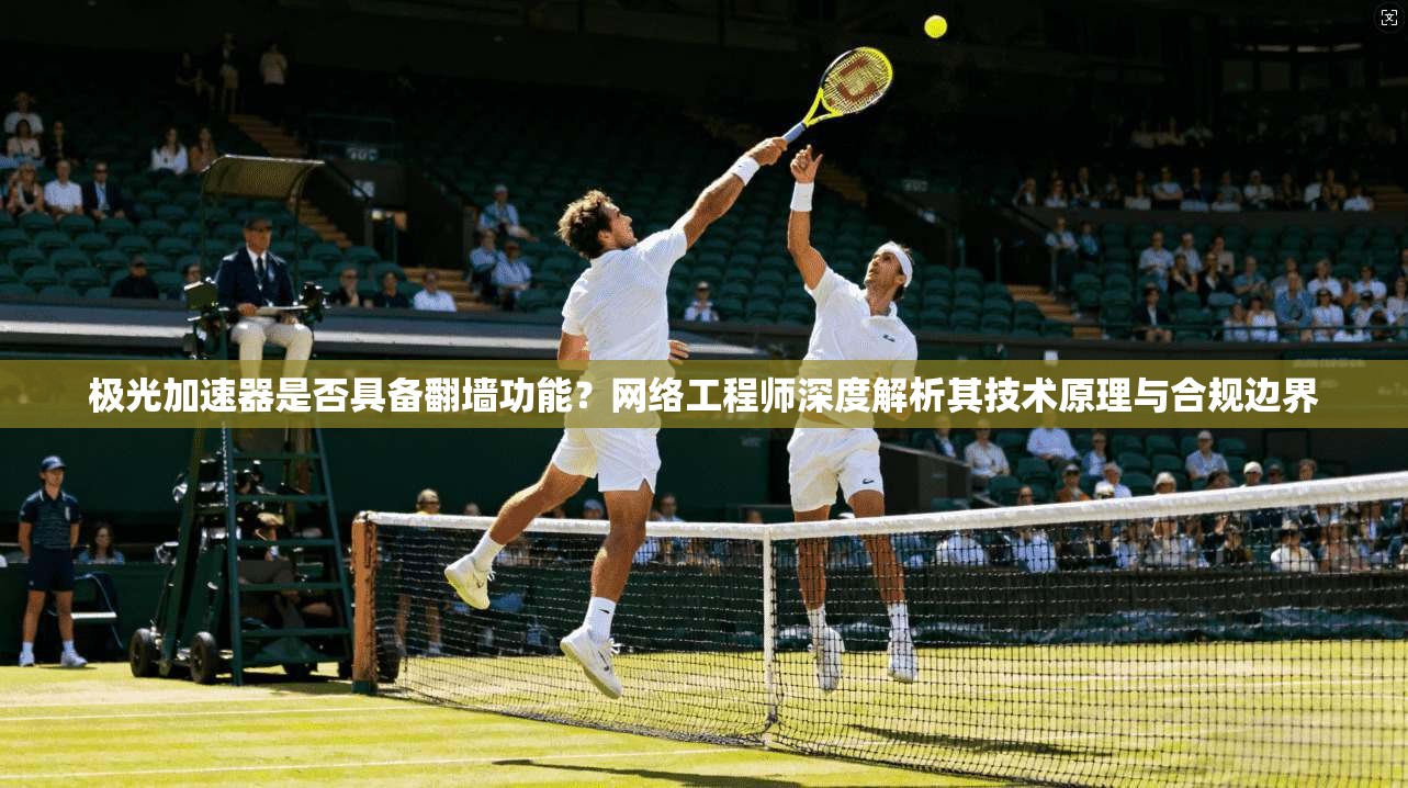 极光加速器是否具备翻墙功能?网络工程师深度解析其技术原理与合规边界