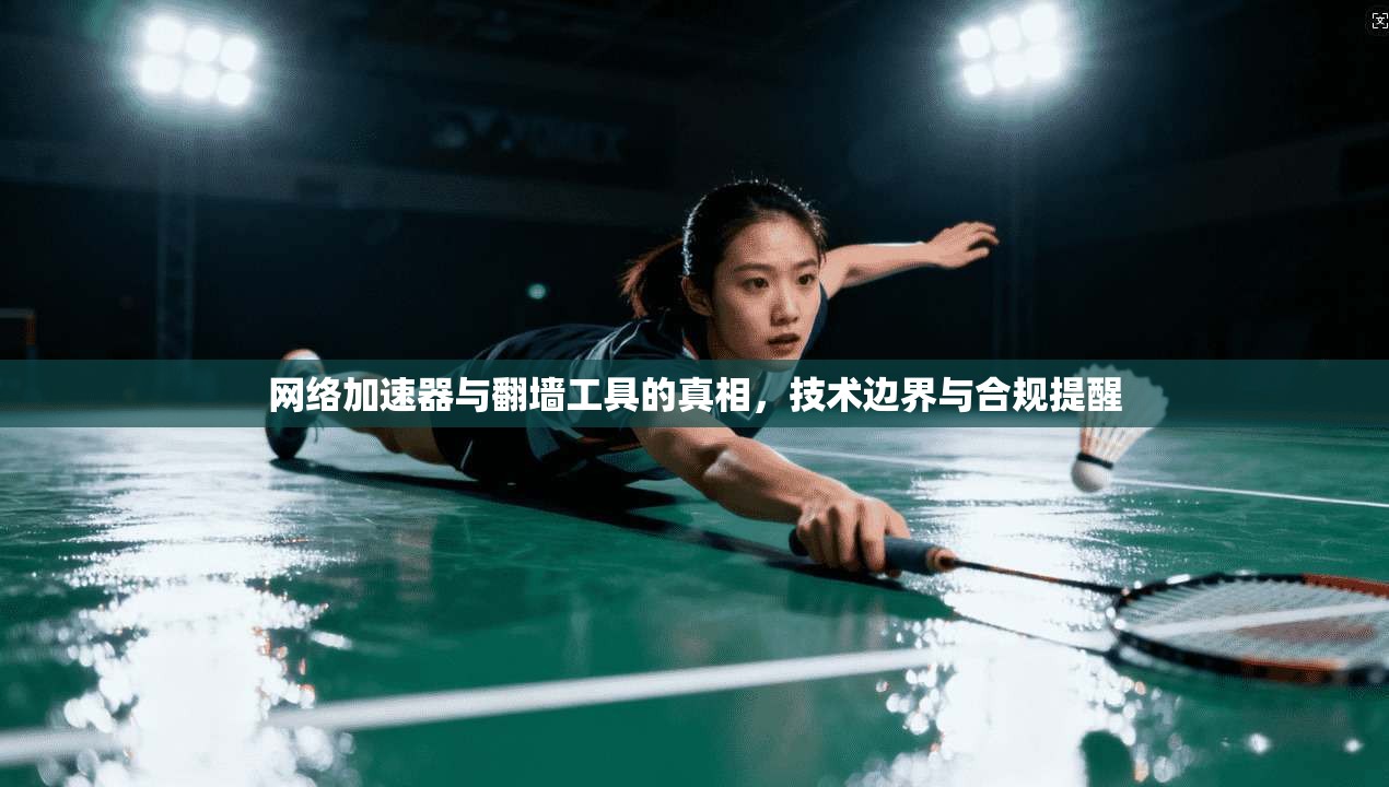 网络加速器与翻墙工具的真相，技术边界与合规提醒