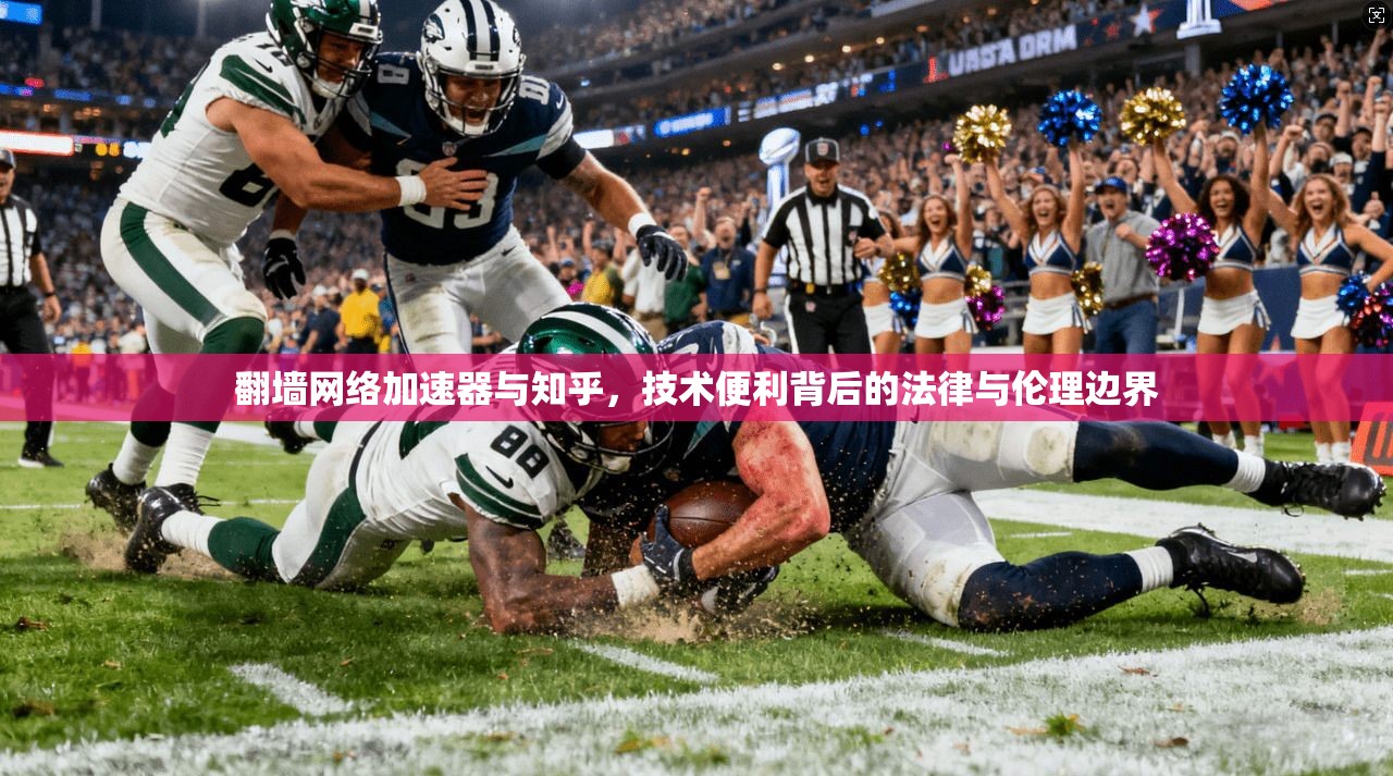 翻墙网络加速器与知乎，技术便利背后的法律与伦理边界