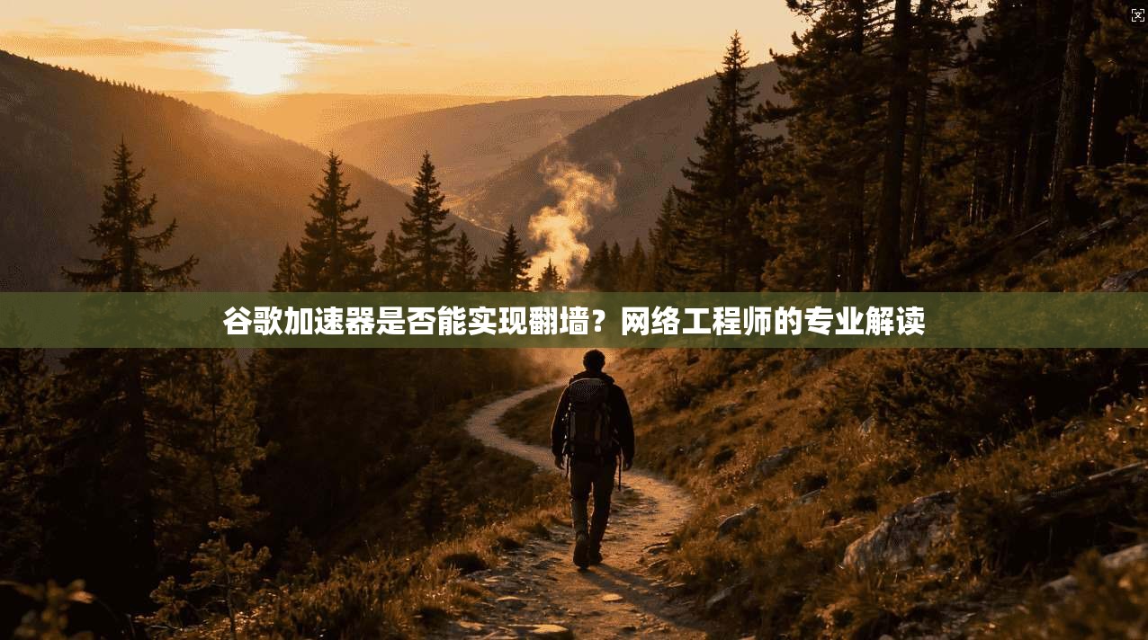 谷歌加速器是否能实现翻墙？网络工程师的专业解读