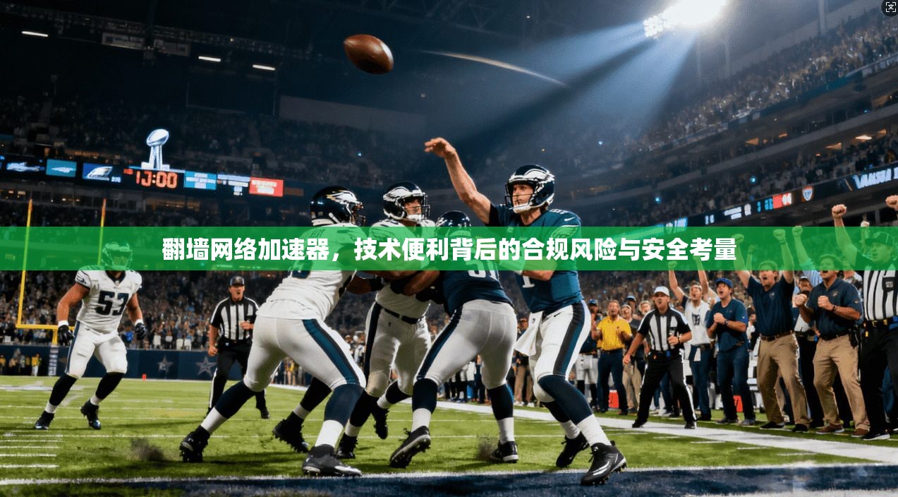 翻墙网络加速器,技术便利背后的合规风险与安全考量