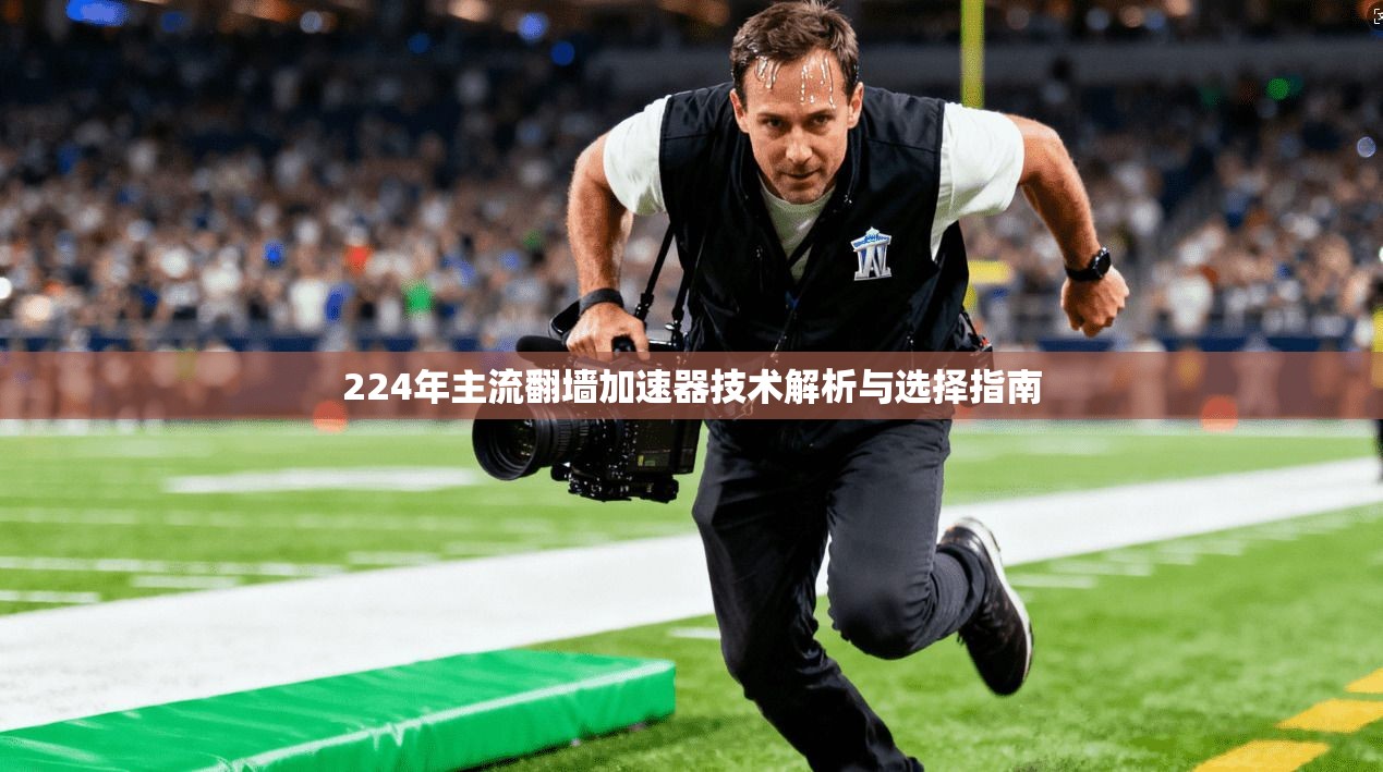 224年主流翻墙加速器技术解析与选择指南