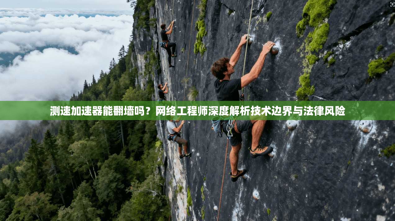 测速加速器能翻墙吗?网络工程师深度解析技术边界与法律风险