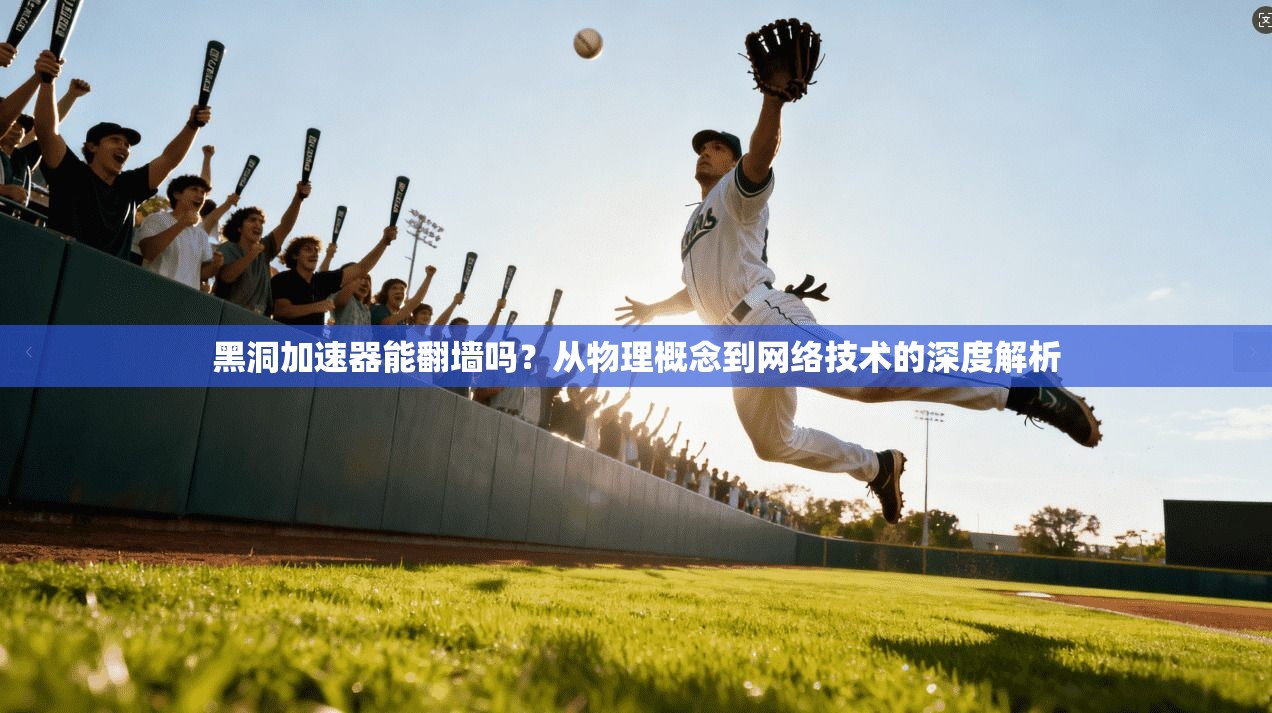 黑洞加速器能翻墙吗？从物理概念到网络技术的深度解析