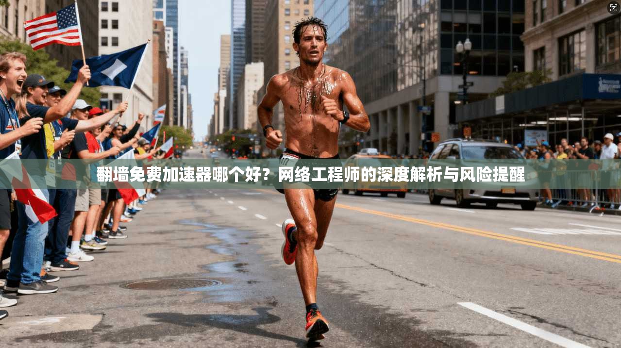 翻墙免费加速器哪个好?网络工程师的深度解析与风险提醒