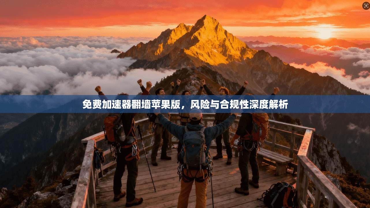 免费加速器翻墙苹果版,风险与合规性深度解析