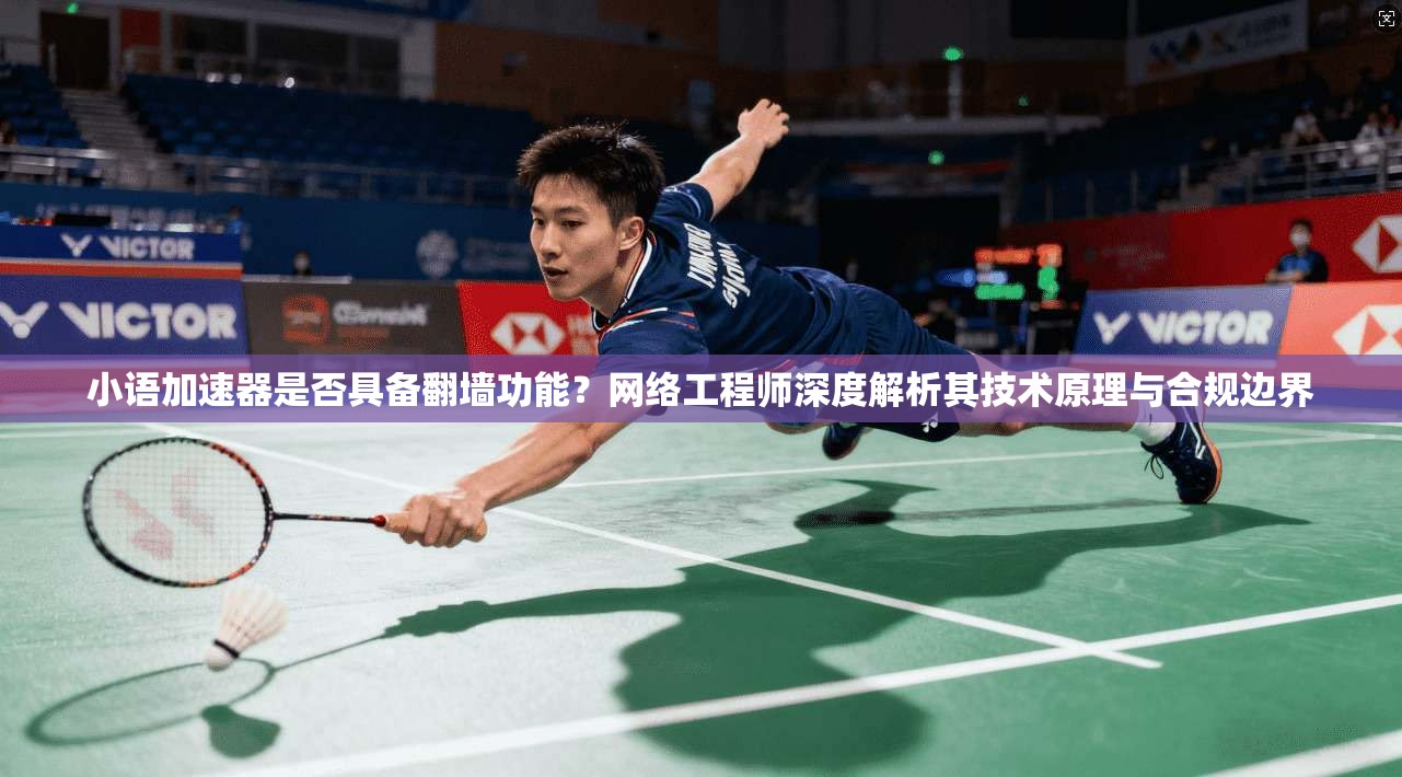 小语加速器是否具备翻墙功能?网络工程师深度解析其技术原理与合规边界