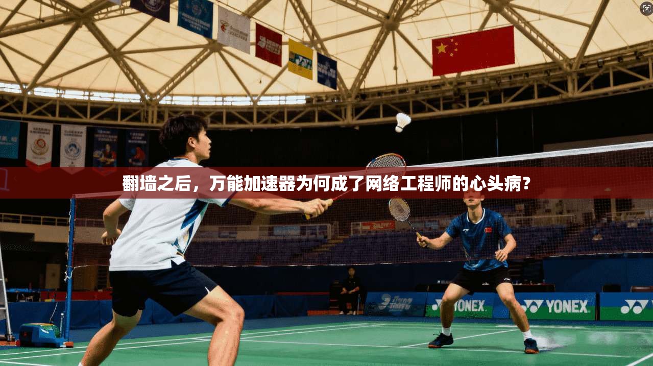 翻墙之后,万能加速器为何成了网络工程师的心头病?