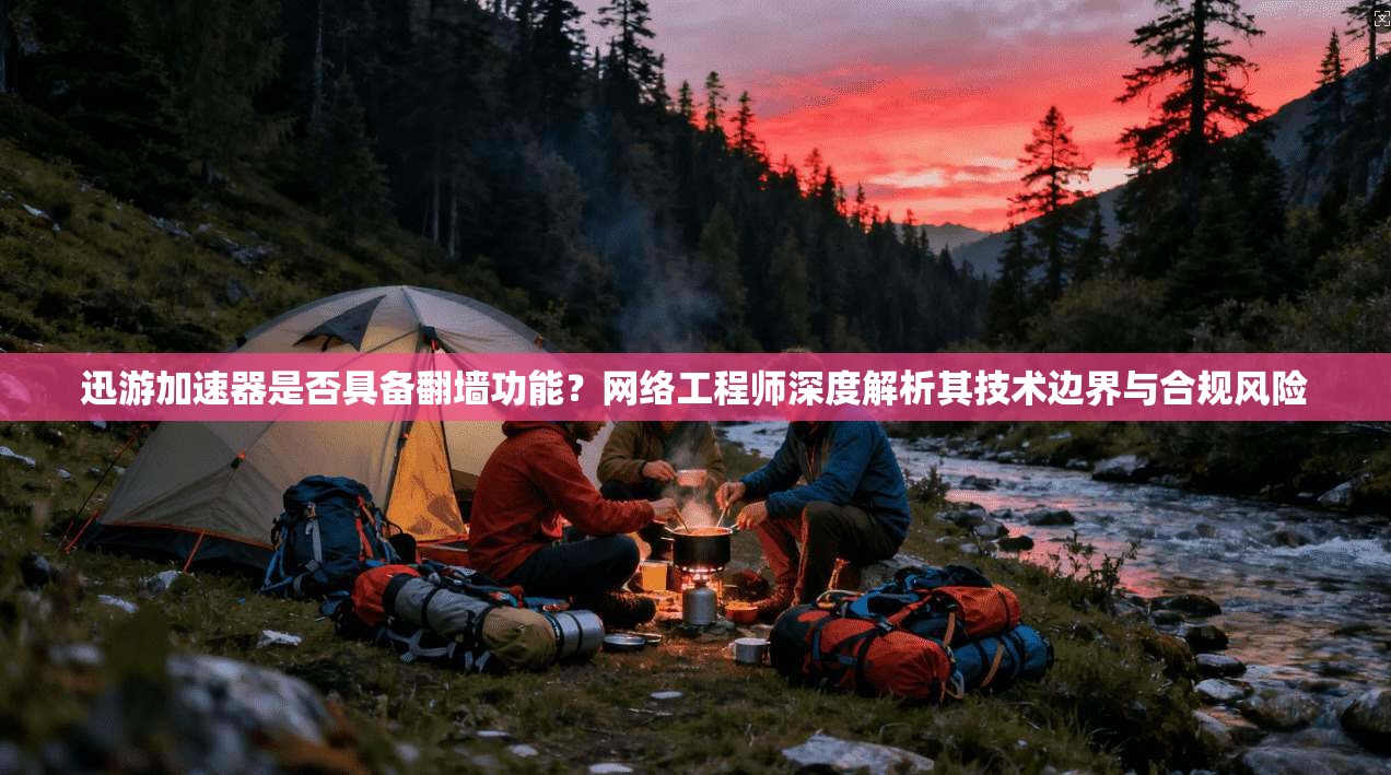 迅游加速器是否具备翻墙功能?网络工程师深度解析其技术边界与合规风险