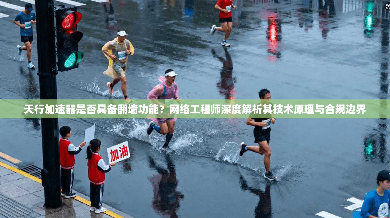 天行加速器是否具备翻墙功能？网络工程师深度解析其技术原理与合规边界