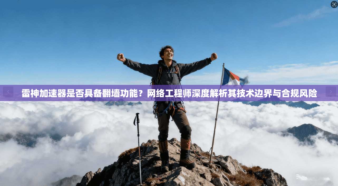 雷神加速器是否具备翻墙功能?网络工程师深度解析其技术边界与合规风险