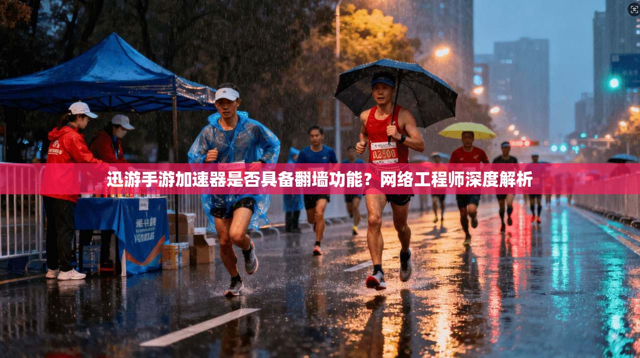 迅游手游加速器是否具备翻墙功能?网络工程师深度解析