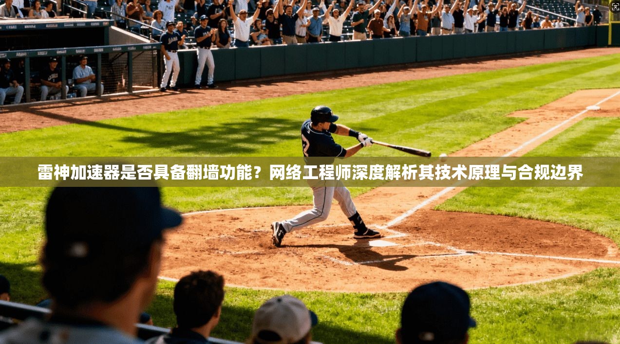 雷神加速器是否具备翻墙功能？网络工程师深度解析其技术原理与合规边界