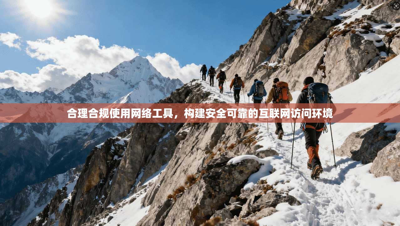 合理合规使用网络工具，构建安全可靠的互联网访问环境