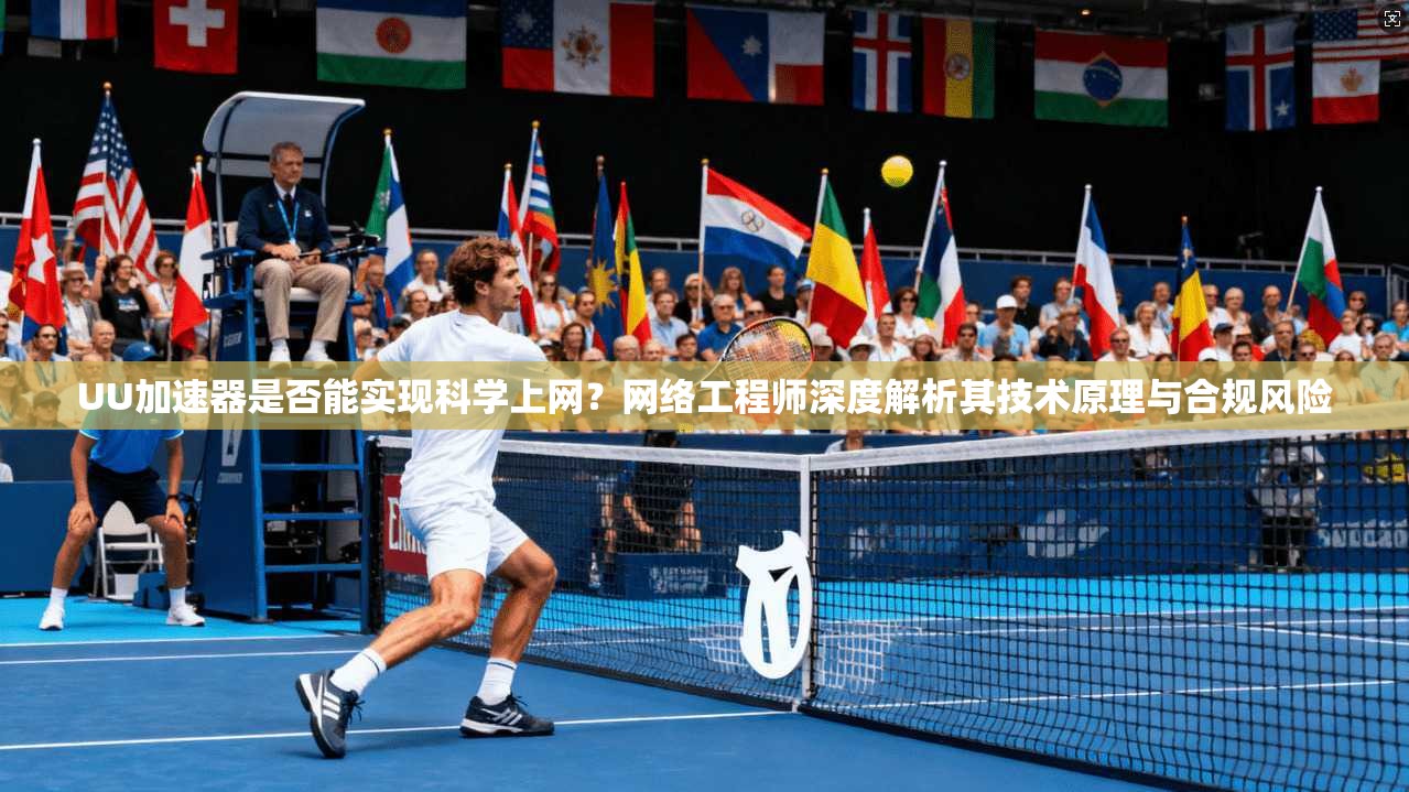 UU加速器是否能实现科学上网？网络工程师深度解析其技术原理与合规风险