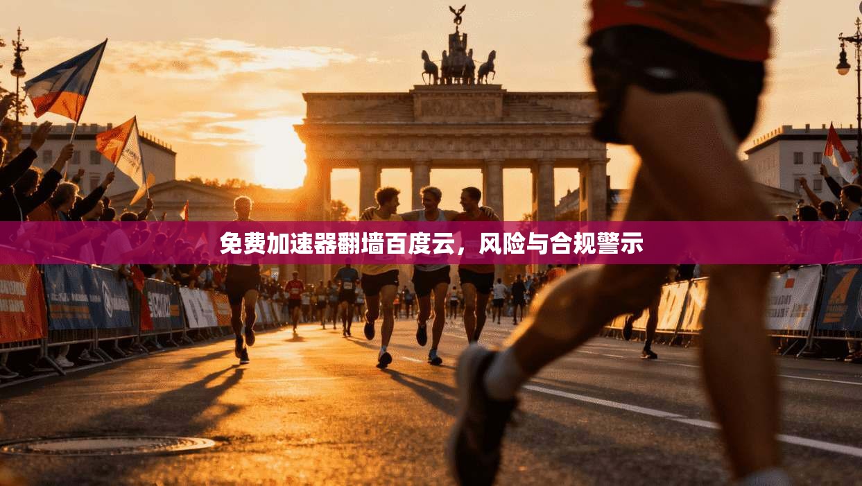 免费加速器翻墙百度云,风险与合规警示