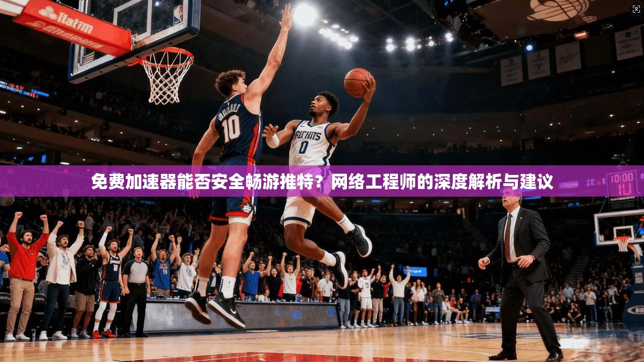 免费加速器能否安全畅游推特？网络工程师的深度解析与建议