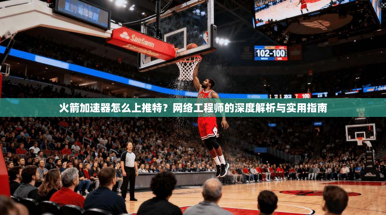火箭加速器怎么上推特？网络工程师的深度解析与实用指南