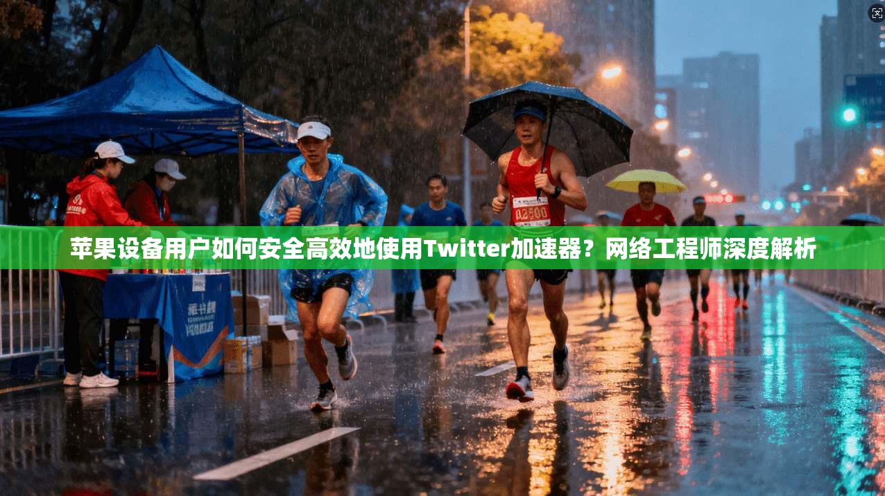 苹果设备用户如何安全高效地使用Twitter加速器？网络工程师深度解析