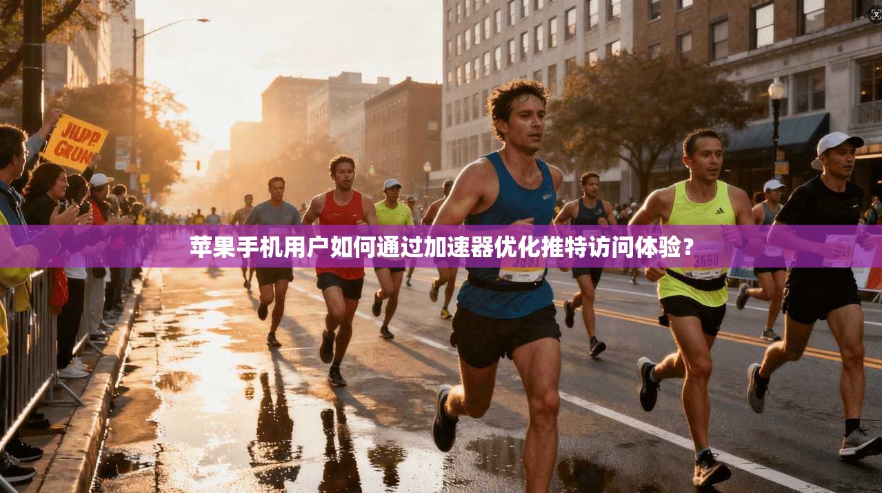 苹果手机用户如何通过加速器优化推特访问体验?