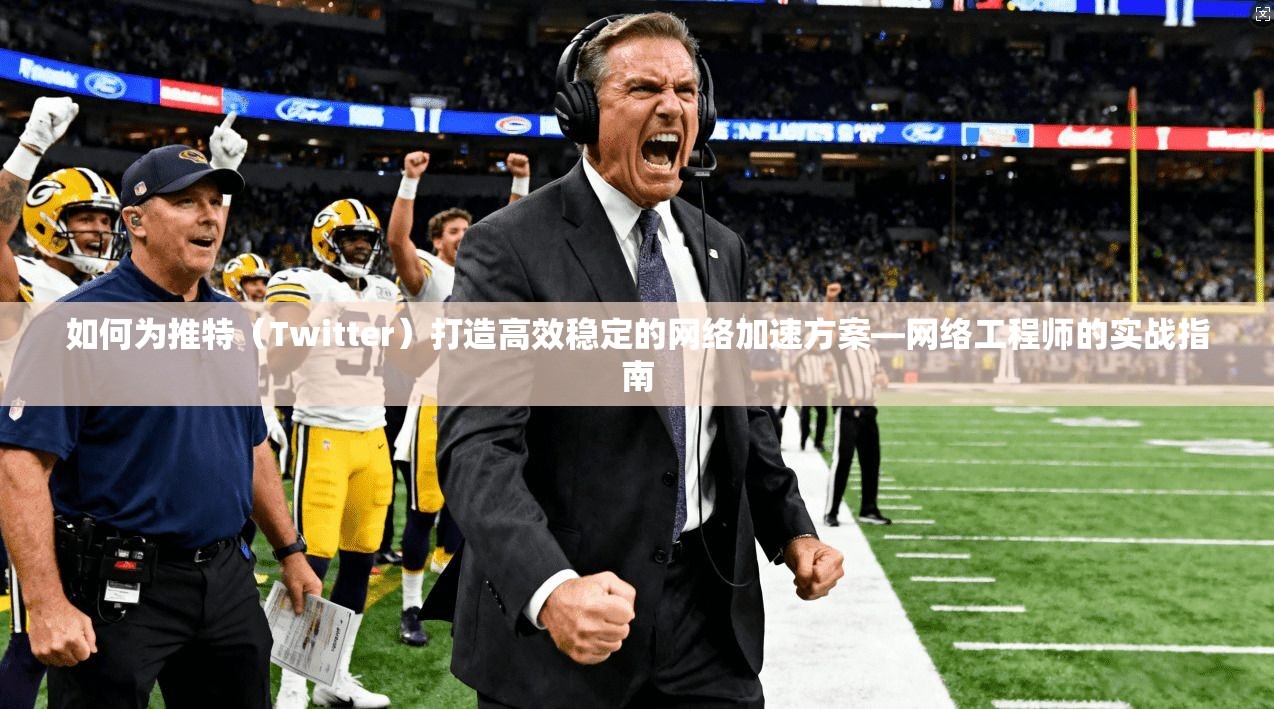 如何为推特(Twitter)打造高效稳定的网络加速方案—网络工程师的实战指南