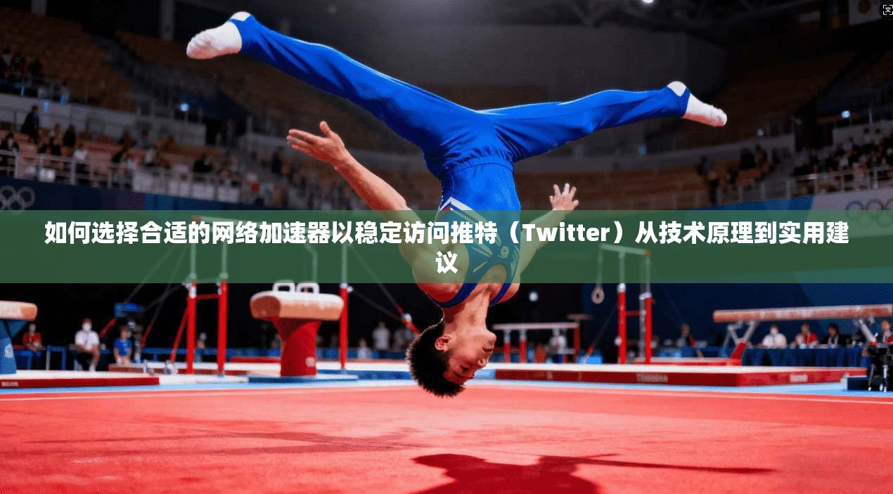 如何选择合适的网络加速器以稳定访问推特(Twitter)从技术原理到实用建议