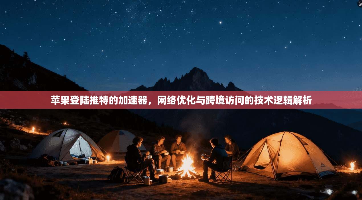 苹果登陆推特的加速器，网络优化与跨境访问的技术逻辑解析