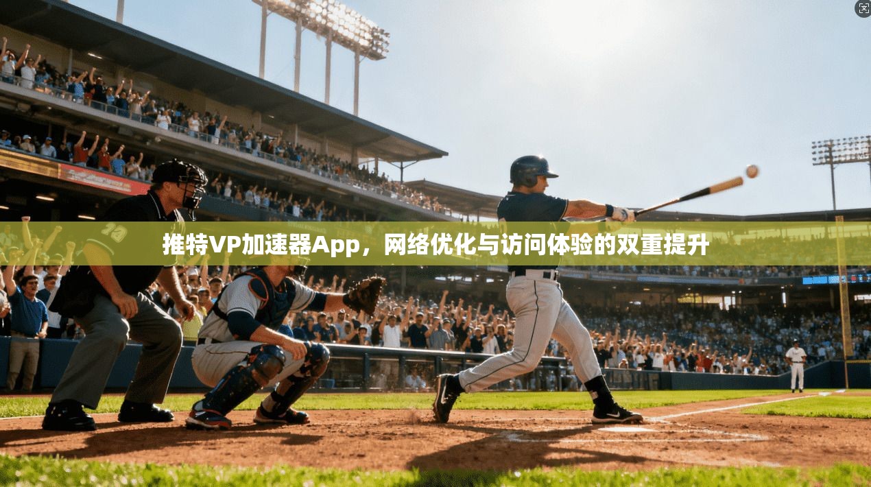 推特VP加速器App，网络优化与访问体验的双重提升