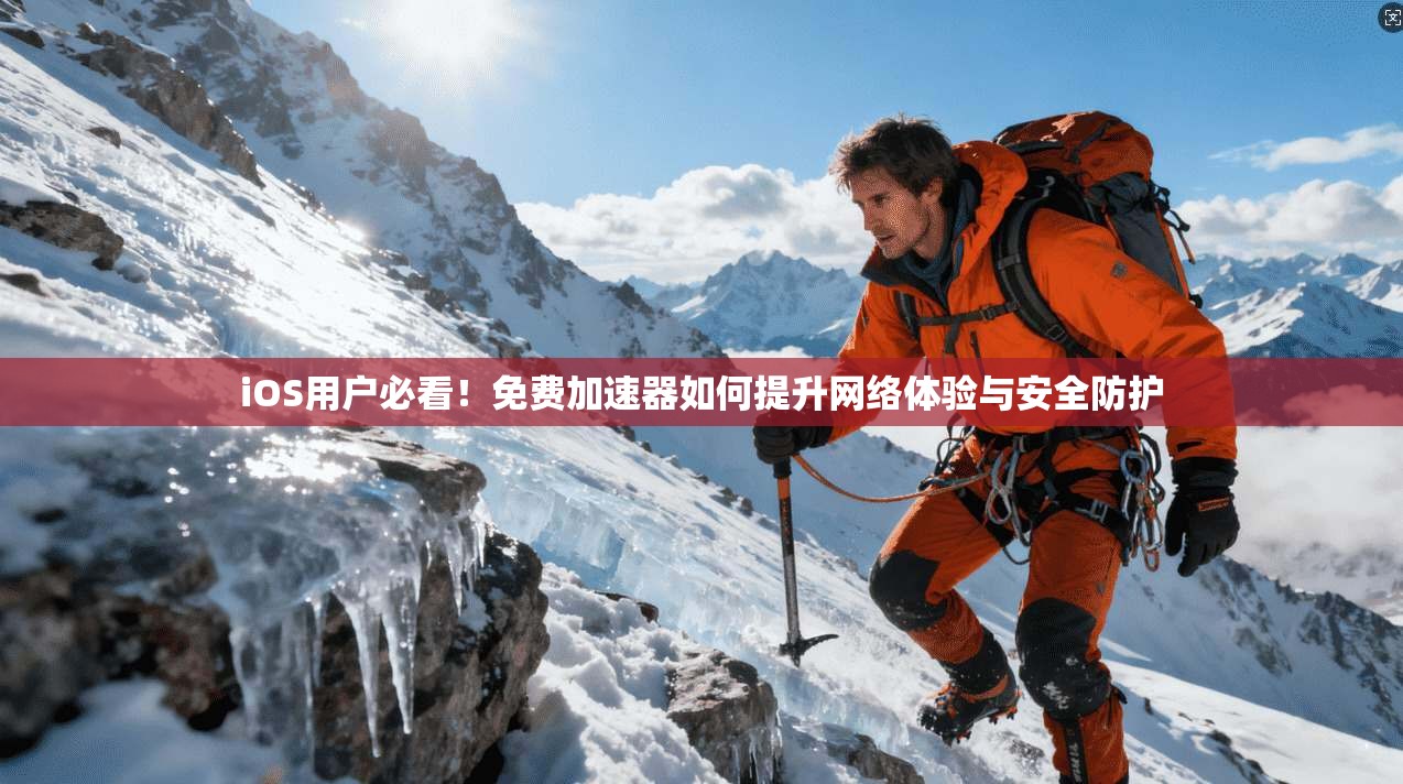 iOS用户必看！免费加速器如何提升网络体验与安全防护