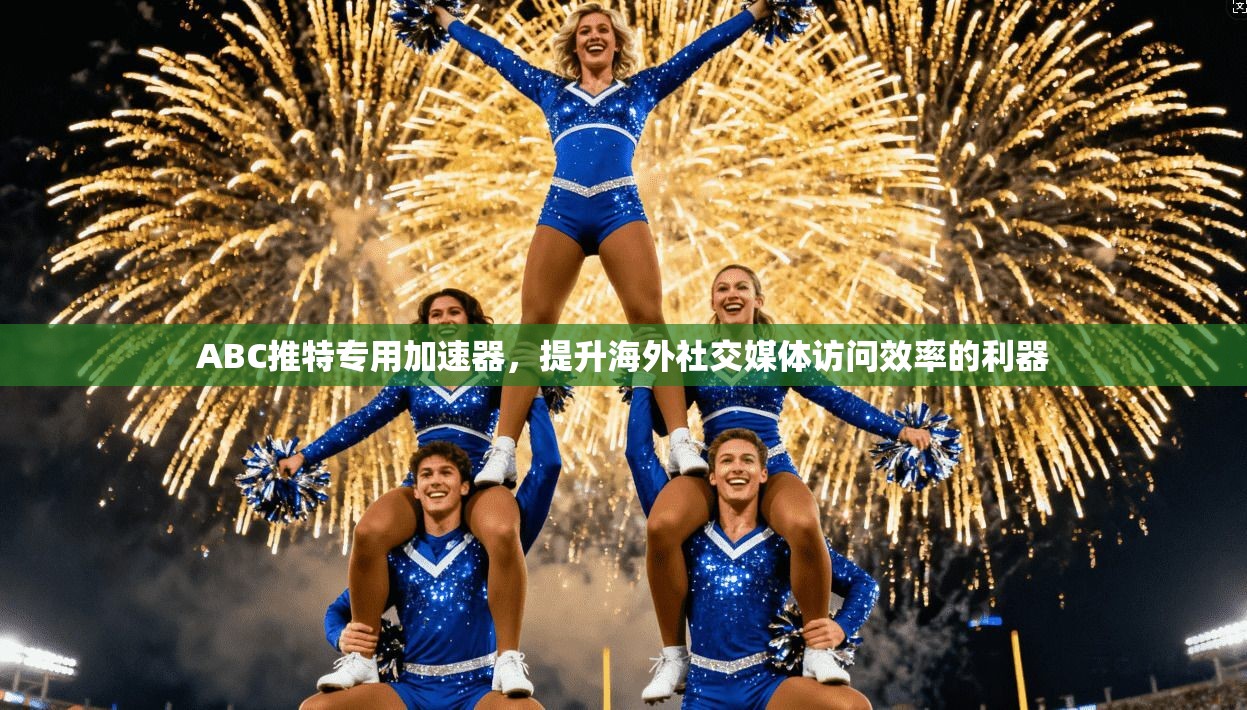 ABC推特专用加速器，提升海外社交媒体访问效率的利器